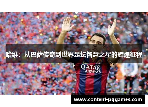 哈维：从巴萨传奇到世界足坛智慧之星的辉煌征程