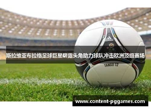 斯拉维亚布拉格足球巨星崭露头角助力球队冲击欧洲顶级赛场