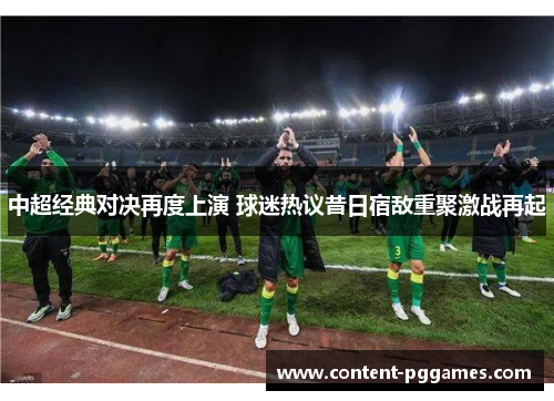 中超经典对决再度上演 球迷热议昔日宿敌重聚激战再起