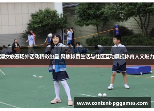 澳女联赛场外活动精彩纷呈 聚焦球员生活与社区互动展现体育人文魅力