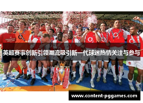 英超赛事创新引领潮流吸引新一代球迷热情关注与参与