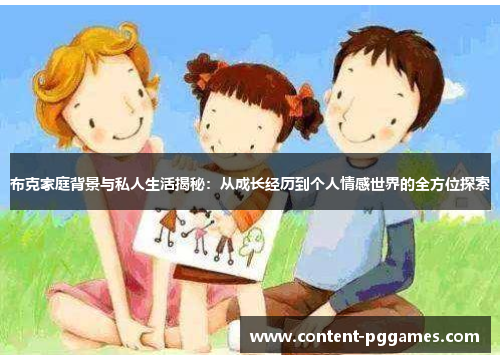 布克家庭背景与私人生活揭秘：从成长经历到个人情感世界的全方位探索