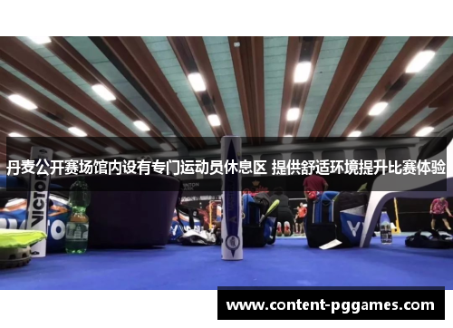 丹麦公开赛场馆内设有专门运动员休息区 提供舒适环境提升比赛体验