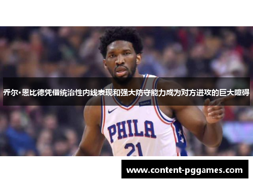 乔尔·恩比德凭借统治性内线表现和强大防守能力成为对方进攻的巨大障碍