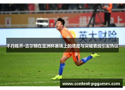 不丹陈乔·吉尔顿在亚洲杯赛场上的速度与突破表现引发热议