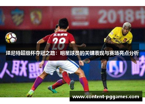 泽尼特超级杯夺冠之路：明星球员的关键表现与赛场亮点分析
