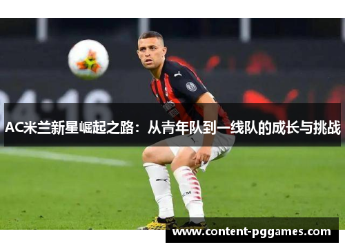 AC米兰新星崛起之路：从青年队到一线队的成长与挑战