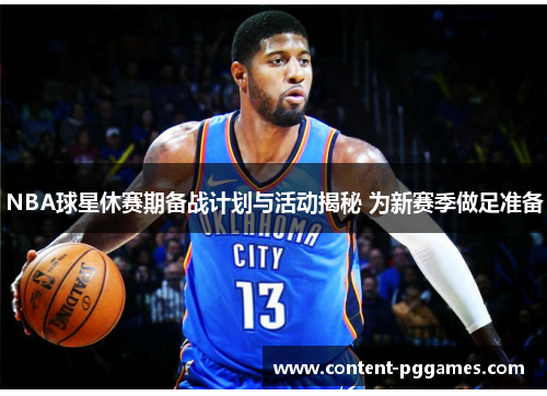 NBA球星休赛期备战计划与活动揭秘 为新赛季做足准备