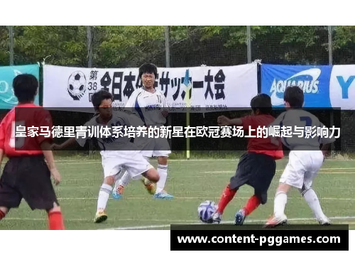 皇家马德里青训体系培养的新星在欧冠赛场上的崛起与影响力