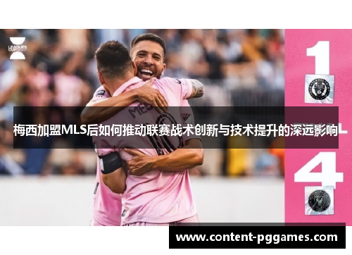 梅西加盟MLS后如何推动联赛战术创新与技术提升的深远影响