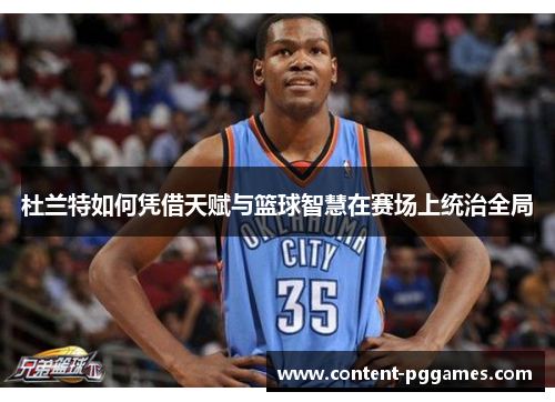 杜兰特如何凭借天赋与篮球智慧在赛场上统治全局