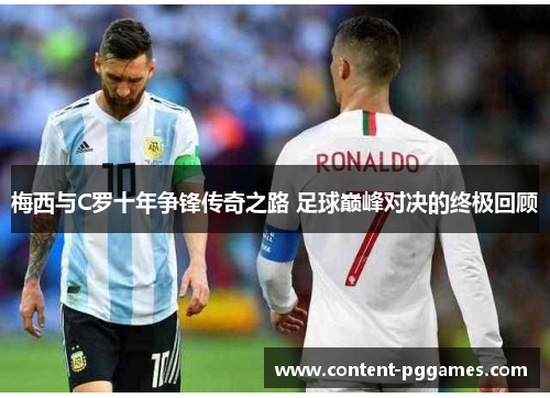 梅西与C罗十年争锋传奇之路 足球巅峰对决的终极回顾