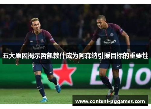 五大原因揭示哲凯赖什成为阿森纳引援目标的重要性