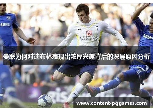 曼联为何对迪布林表现出浓厚兴趣背后的深层原因分析