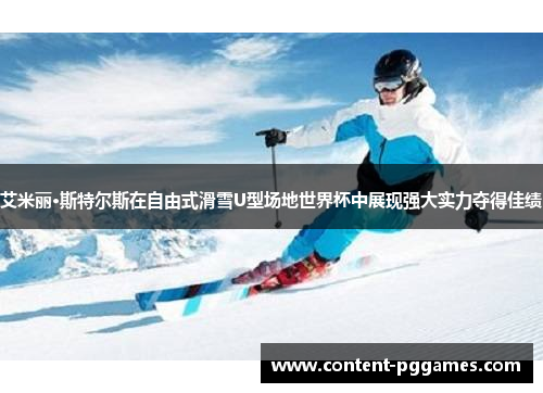 艾米丽·斯特尔斯在自由式滑雪U型场地世界杯中展现强大实力夺得佳绩