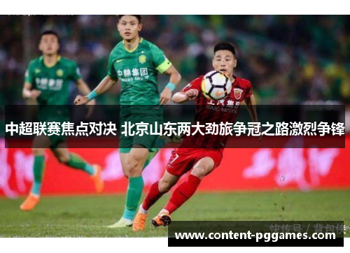 中超联赛焦点对决 北京山东两大劲旅争冠之路激烈争锋