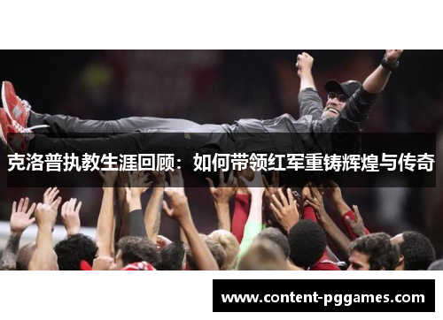 克洛普执教生涯回顾：如何带领红军重铸辉煌与传奇