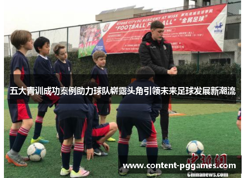 五大青训成功案例助力球队崭露头角引领未来足球发展新潮流