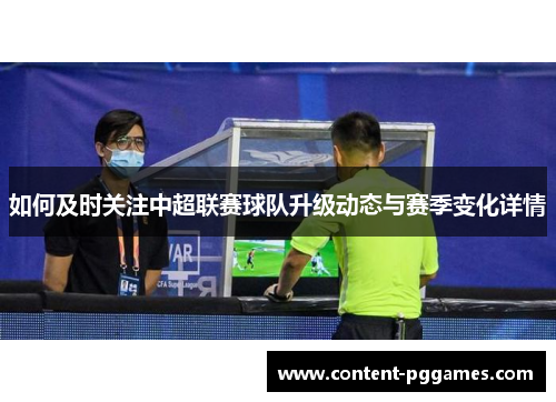 如何及时关注中超联赛球队升级动态与赛季变化详情