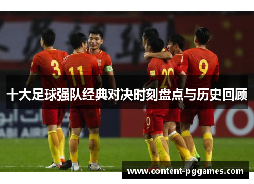 十大足球强队经典对决时刻盘点与历史回顾