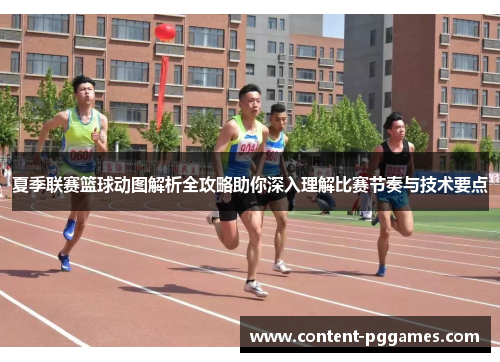 夏季联赛篮球动图解析全攻略助你深入理解比赛节奏与技术要点