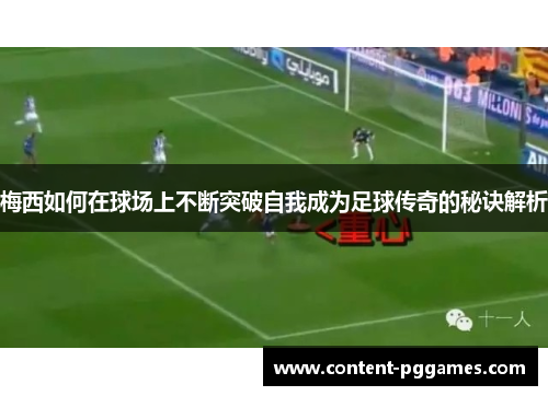 梅西如何在球场上不断突破自我成为足球传奇的秘诀解析