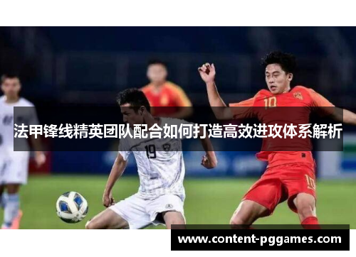 法甲锋线精英团队配合如何打造高效进攻体系解析