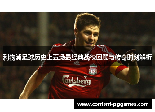 利物浦足球历史上五场最经典战役回顾与传奇时刻解析