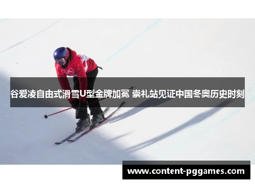 谷爱凌自由式滑雪U型金牌加冕 崇礼站见证中国冬奥历史时刻