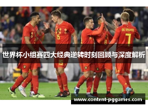 世界杯小组赛四大经典逆转时刻回顾与深度解析