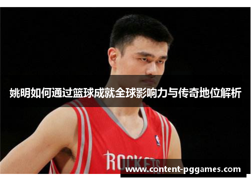 姚明如何通过篮球成就全球影响力与传奇地位解析