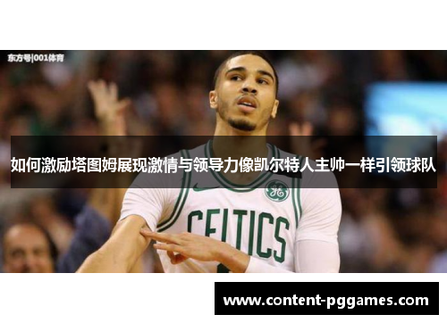如何激励塔图姆展现激情与领导力像凯尔特人主帅一样引领球队