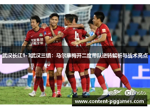 武汉长江1-3武汉三镇：马尔康梅开二度带队逆转解析与战术亮点