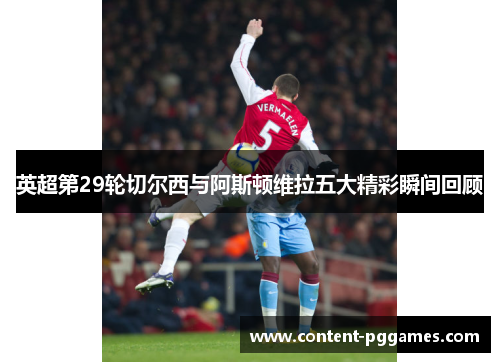 英超第29轮切尔西与阿斯顿维拉五大精彩瞬间回顾