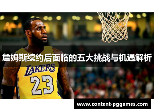 詹姆斯续约后面临的五大挑战与机遇解析