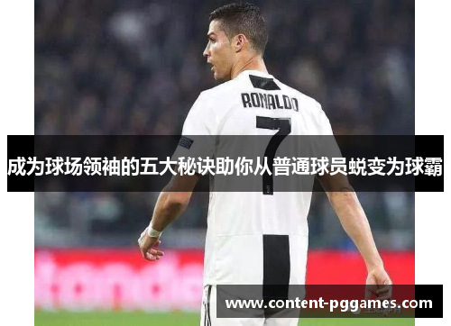 成为球场领袖的五大秘诀助你从普通球员蜕变为球霸
