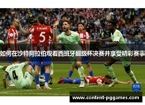 如何在沙特阿拉伯观看西班牙超级杯决赛并享受精彩赛事