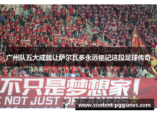 广州队五大成就让萨尔瓦多永远铭记这段足球传奇