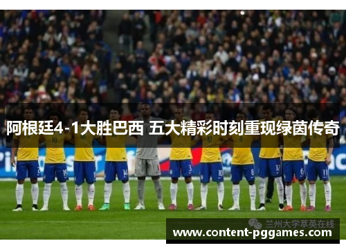 阿根廷4-1大胜巴西 五大精彩时刻重现绿茵传奇