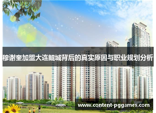 穆谢奎加盟大连鲲城背后的真实原因与职业规划分析