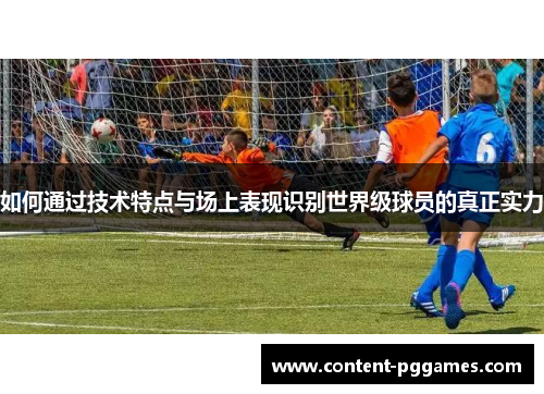 如何通过技术特点与场上表现识别世界级球员的真正实力