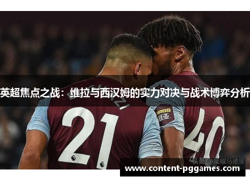 英超焦点之战：维拉与西汉姆的实力对决与战术博弈分析