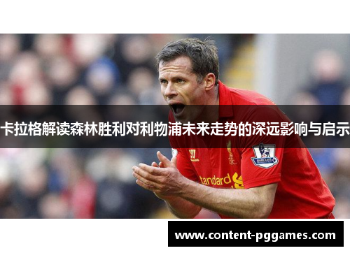 卡拉格解读森林胜利对利物浦未来走势的深远影响与启示