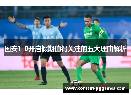 国安1-0开启假期值得关注的五大理由解析