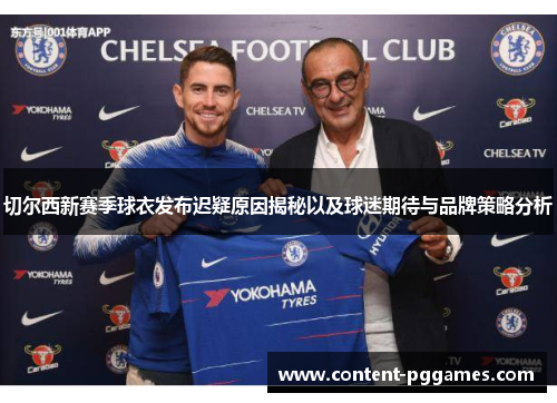 切尔西新赛季球衣发布迟疑原因揭秘以及球迷期待与品牌策略分析