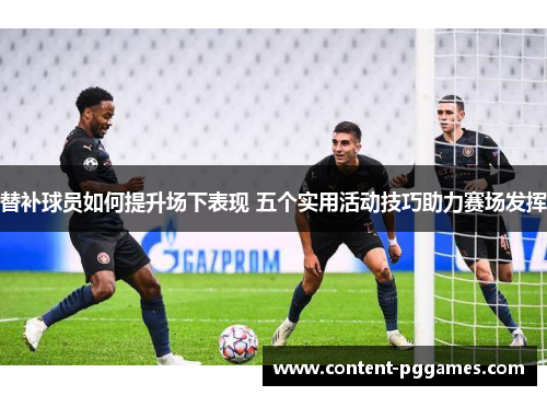 替补球员如何提升场下表现 五个实用活动技巧助力赛场发挥
