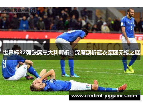 世界杯32强缺席意大利解析：深度剖析蓝衣军团无缘之谜