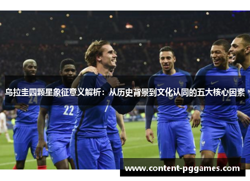乌拉圭四颗星象征意义解析：从历史背景到文化认同的五大核心因素