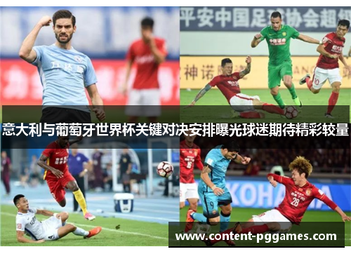 意大利与葡萄牙世界杯关键对决安排曝光球迷期待精彩较量