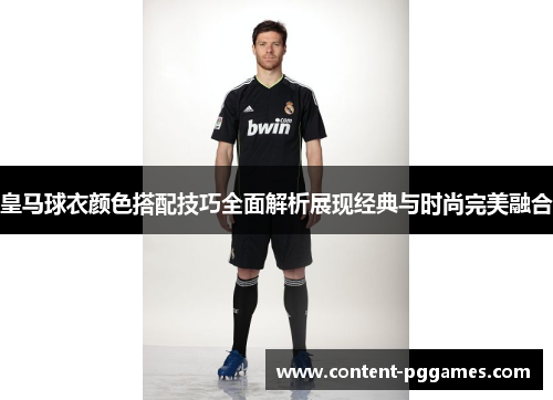 皇马球衣颜色搭配技巧全面解析展现经典与时尚完美融合
